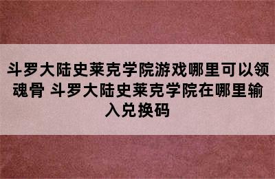 斗罗大陆史莱克学院游戏哪里可以领魂骨 斗罗大陆史莱克学院在哪里输入兑换码